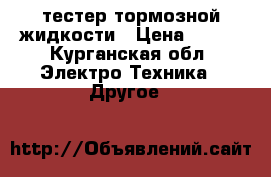 тестер тормозной жидкости › Цена ­ 600 - Курганская обл. Электро-Техника » Другое   